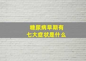 糖尿病早期有七大症状是什么