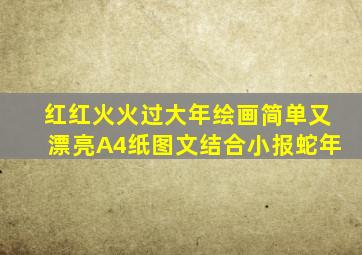 红红火火过大年绘画简单又漂亮A4纸图文结合小报蛇年