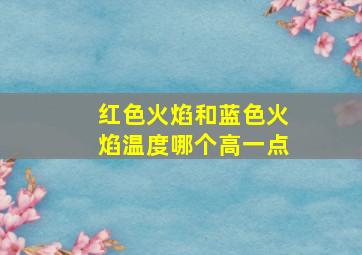 红色火焰和蓝色火焰温度哪个高一点