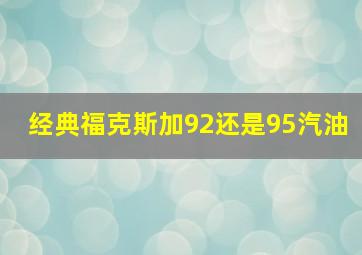 经典福克斯加92还是95汽油