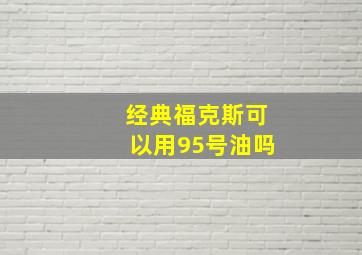 经典福克斯可以用95号油吗