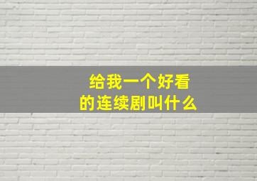 给我一个好看的连续剧叫什么