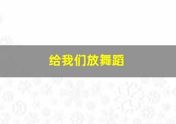 给我们放舞蹈