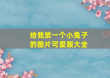 给我放一个小兔子的图片可爱版大全