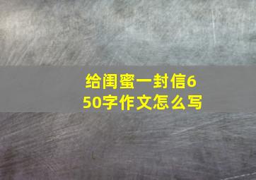 给闺蜜一封信650字作文怎么写