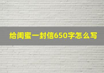 给闺蜜一封信650字怎么写