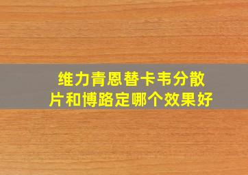 维力青恩替卡韦分散片和博路定哪个效果好