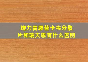 维力青恩替卡韦分散片和瑞夫恩有什么区别