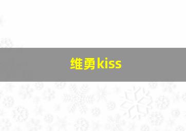 维勇kiss