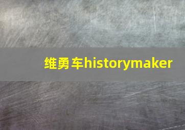 维勇车historymaker