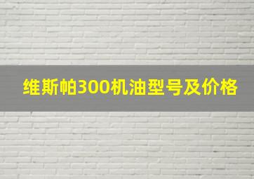 维斯帕300机油型号及价格