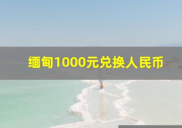 缅甸1000元兑换人民币