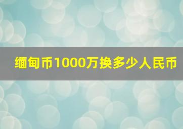 缅甸币1000万换多少人民币