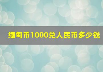 缅甸币1000兑人民币多少钱