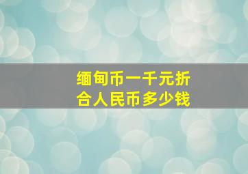 缅甸币一千元折合人民币多少钱