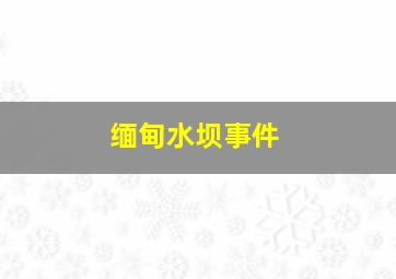 缅甸水坝事件