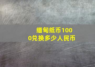 缅甸纸币1000兑换多少人民币