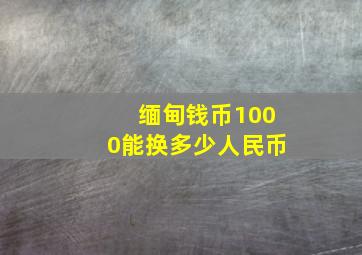 缅甸钱币1000能换多少人民币