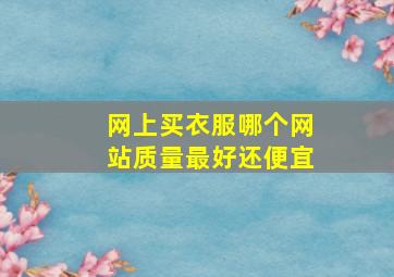 网上买衣服哪个网站质量最好还便宜