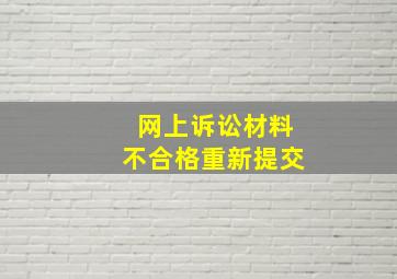 网上诉讼材料不合格重新提交