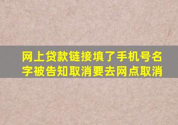 网上贷款链接填了手机号名字被告知取消要去网点取消