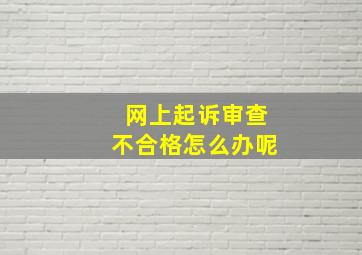 网上起诉审查不合格怎么办呢