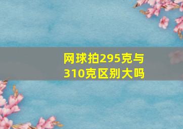 网球拍295克与310克区别大吗