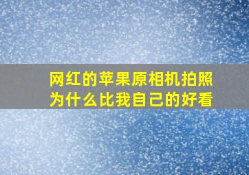 网红的苹果原相机拍照为什么比我自己的好看