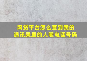 网贷平台怎么查到我的通讯录里的人呢电话号码