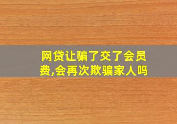 网贷让骗了交了会员费,会再次欺骗家人吗