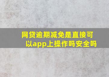 网贷逾期减免是直接可以app上操作吗安全吗