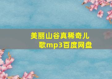 美丽山谷真稀奇儿歌mp3百度网盘