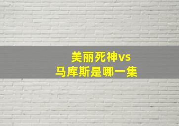 美丽死神vs马库斯是哪一集