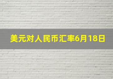 美元对人民币汇率6月18日