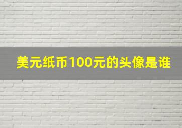 美元纸币100元的头像是谁