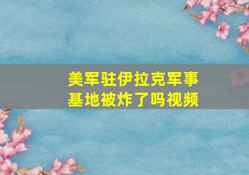 美军驻伊拉克军事基地被炸了吗视频