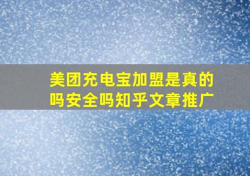 美团充电宝加盟是真的吗安全吗知乎文章推广