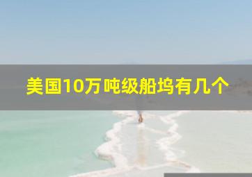 美国10万吨级船坞有几个