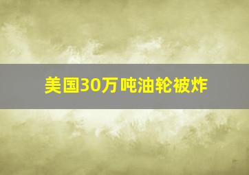 美国30万吨油轮被炸