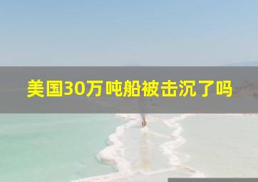 美国30万吨船被击沉了吗