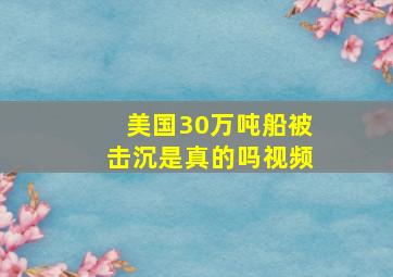 美国30万吨船被击沉是真的吗视频