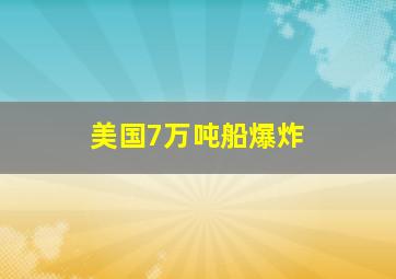 美国7万吨船爆炸