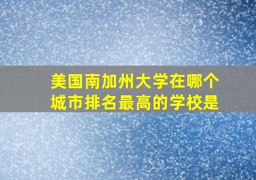 美国南加州大学在哪个城市排名最高的学校是