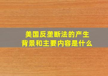 美国反垄断法的产生背景和主要内容是什么