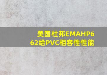 美国杜邦EMAHP662给PVC相容性性能