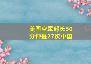 美国空军部长30分钟提27次中国