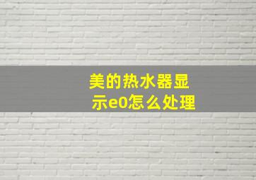 美的热水器显示e0怎么处理