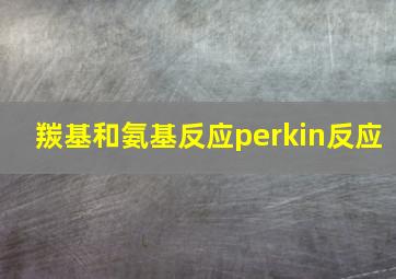 羰基和氨基反应perkin反应