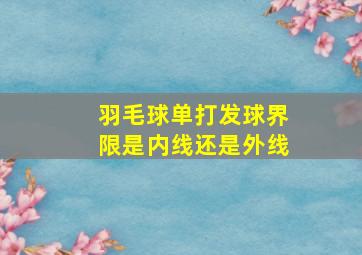 羽毛球单打发球界限是内线还是外线