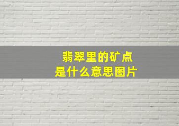 翡翠里的矿点是什么意思图片